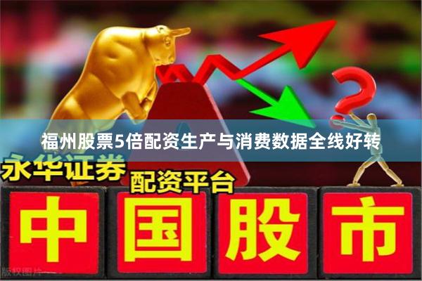 福州股票5倍配资生产与消费数据全线好转