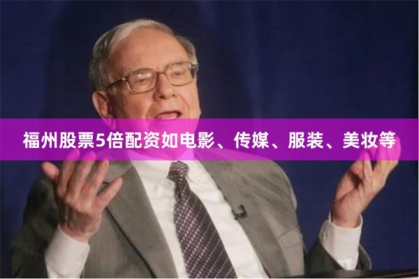 福州股票5倍配资如电影、传媒、服装、美妆等