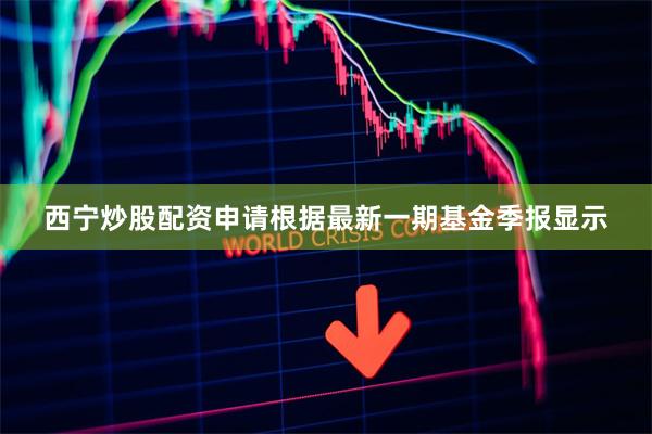 西宁炒股配资申请根据最新一期基金季报显示