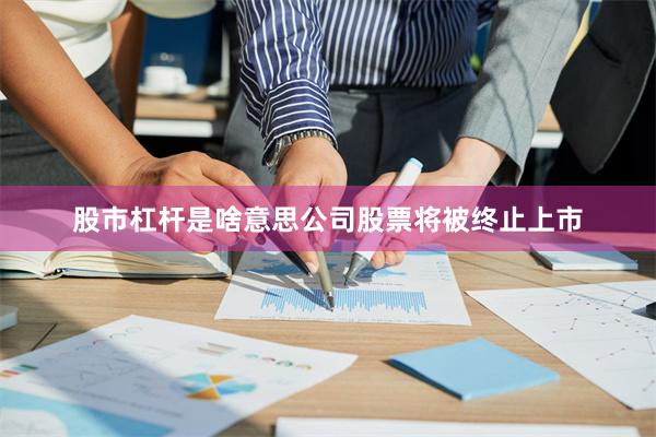 股市杠杆是啥意思公司股票将被终止上市