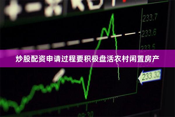 炒股配资申请过程要积极盘活农村闲置房产