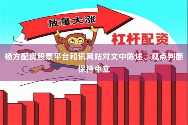 杨方配资股票平台和讯网站对文中陈述、观点判断保持中立