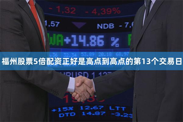 福州股票5倍配资正好是高点到高点的第13个交易日