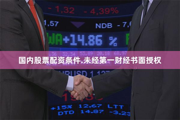 国内股票配资条件.未经第一财经书面授权