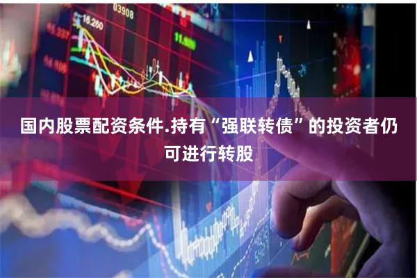 国内股票配资条件.持有“强联转债”的投资者仍可进行转股