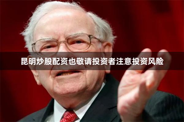 昆明炒股配资也敬请投资者注意投资风险