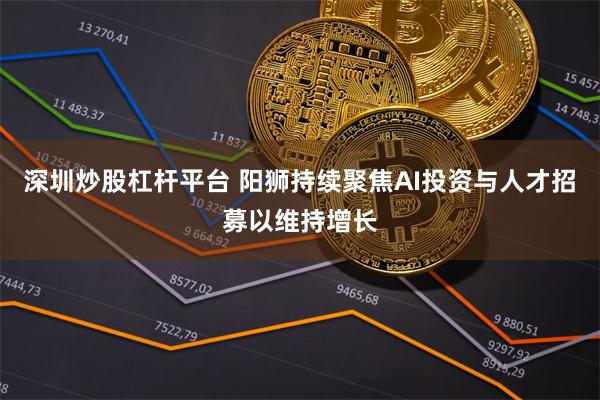 深圳炒股杠杆平台 阳狮持续聚焦AI投资与人才招募以维持增长