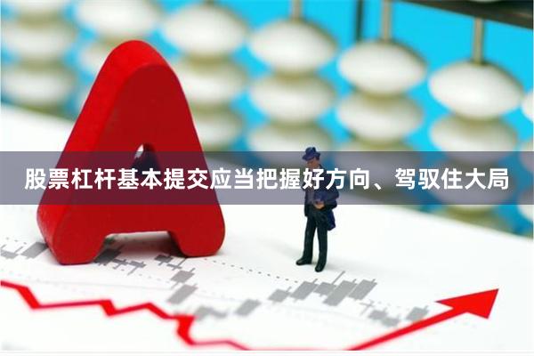 股票杠杆基本提交应当把握好方向、驾驭住大局