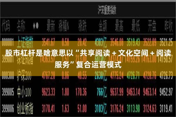股市杠杆是啥意思以“共享阅读＋文化空间＋阅读服务”复合运营模式