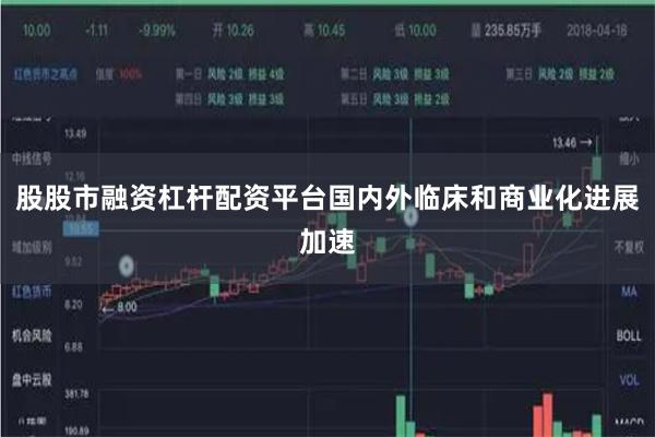 股股市融资杠杆配资平台国内外临床和商业化进展加速