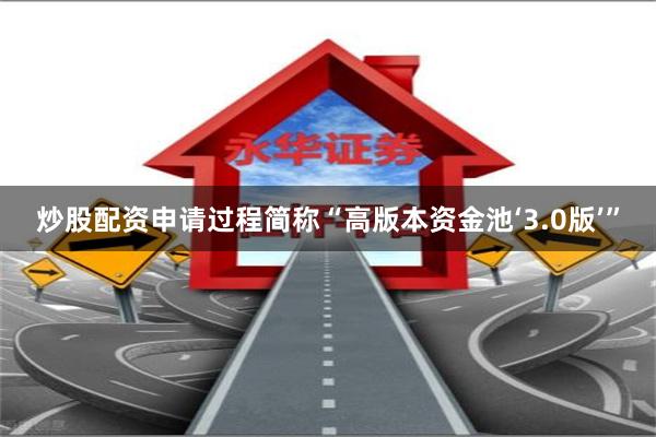 炒股配资申请过程简称“高版本资金池‘3.0版’”