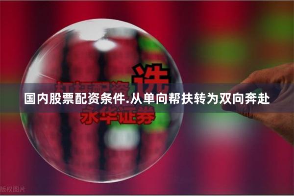 国内股票配资条件.从单向帮扶转为双向奔赴