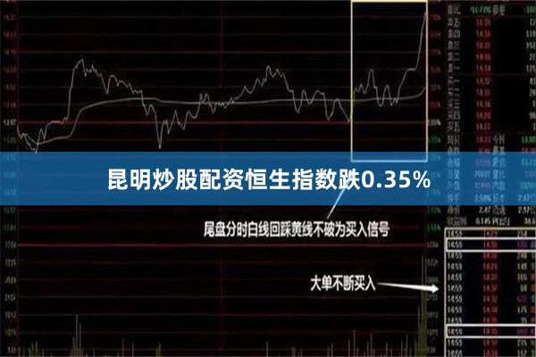 昆明炒股配资恒生指数跌0.35%
